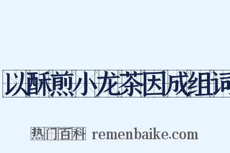 以酥煎小龙茶因成组词是什么意思的图片